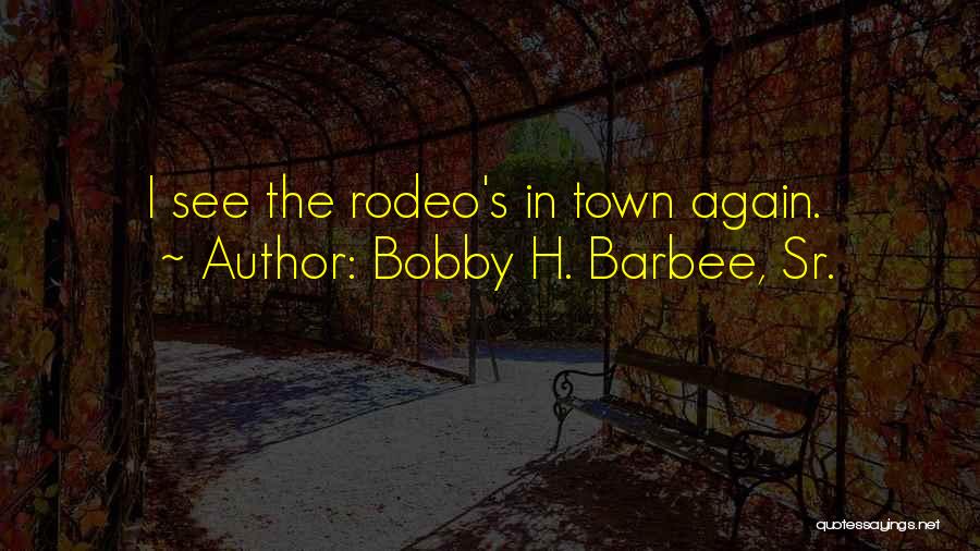 Best Rodeo Quotes By Bobby H. Barbee, Sr.