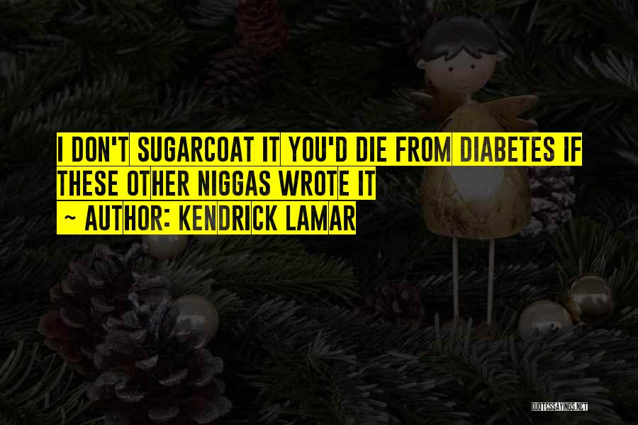 Best Sugarcoat Quotes By Kendrick Lamar