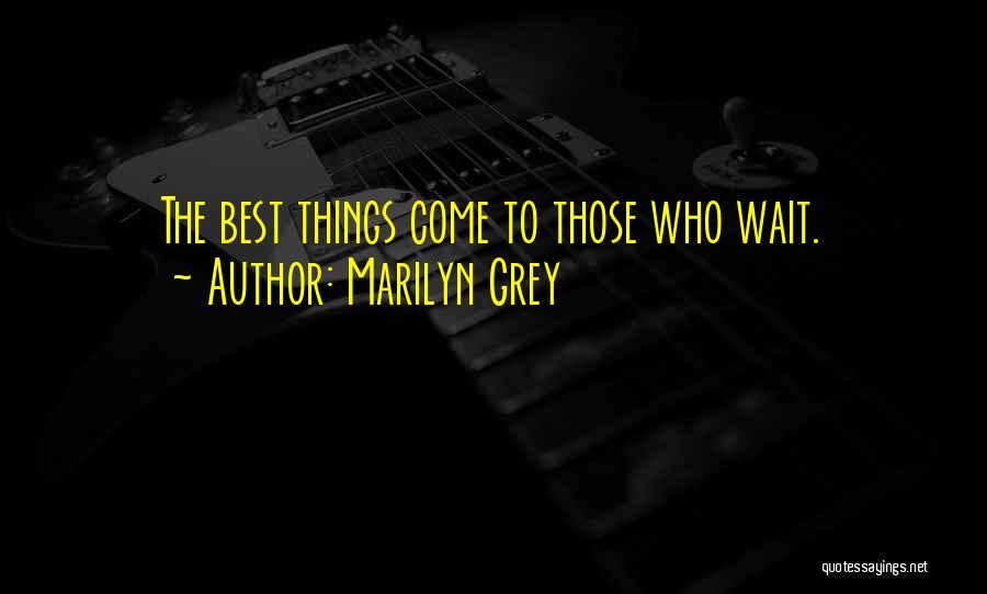 Best Things Come To Those Who Wait Quotes By Marilyn Grey