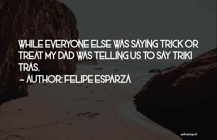 Best Trick Or Treat Quotes By Felipe Esparza