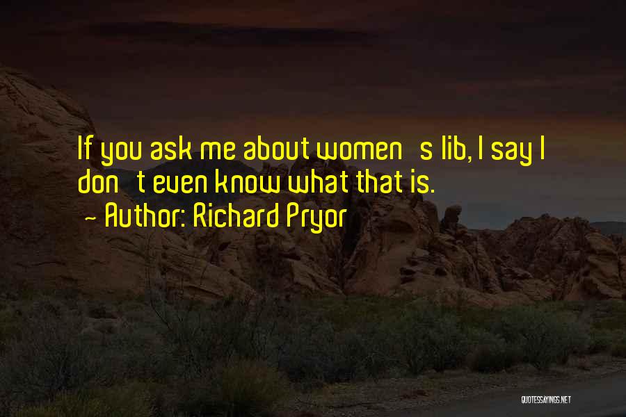 Best Women's Lib Quotes By Richard Pryor