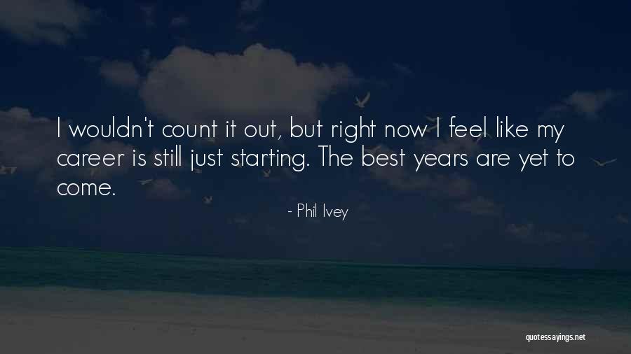 Best Yet To Come Quotes By Phil Ivey