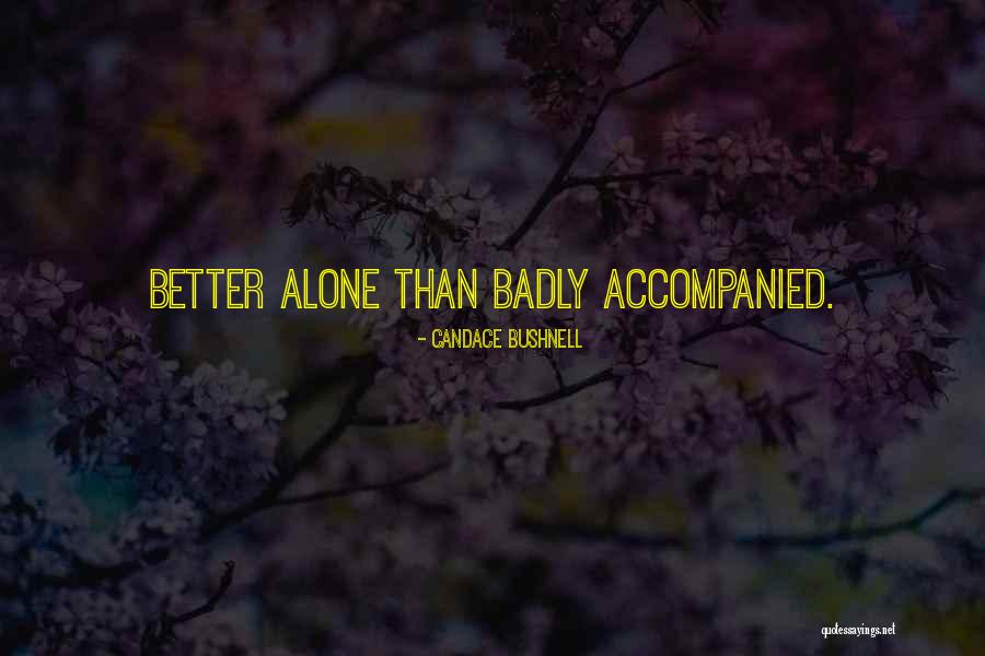 Better Alone Than Badly Accompanied Quotes By Candace Bushnell