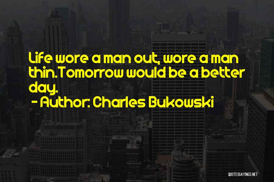Better Day Tomorrow Quotes By Charles Bukowski