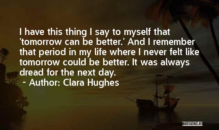 Better Day Tomorrow Quotes By Clara Hughes