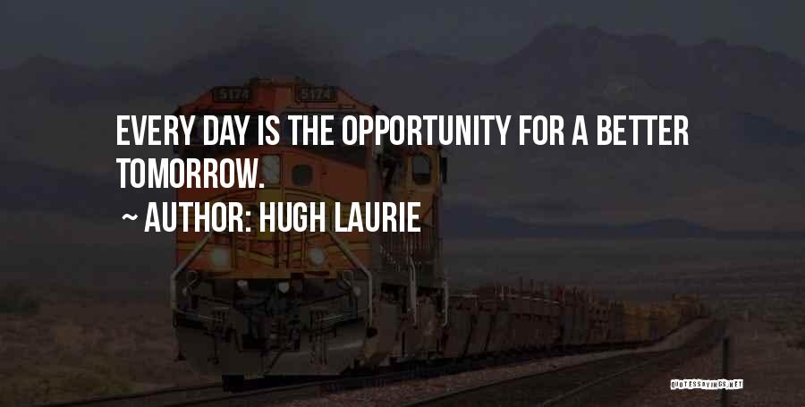 Better Day Tomorrow Quotes By Hugh Laurie