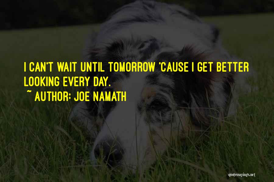 Better Day Tomorrow Quotes By Joe Namath