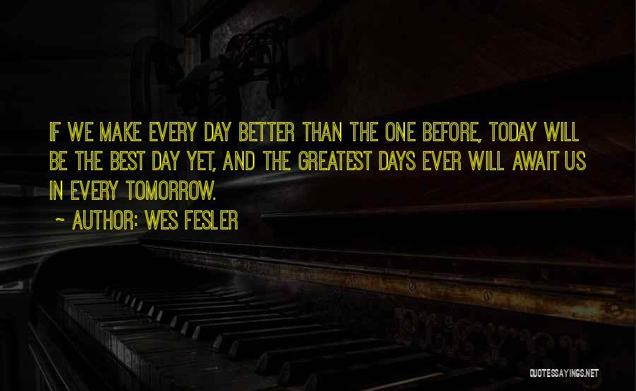 Better Day Tomorrow Quotes By Wes Fesler