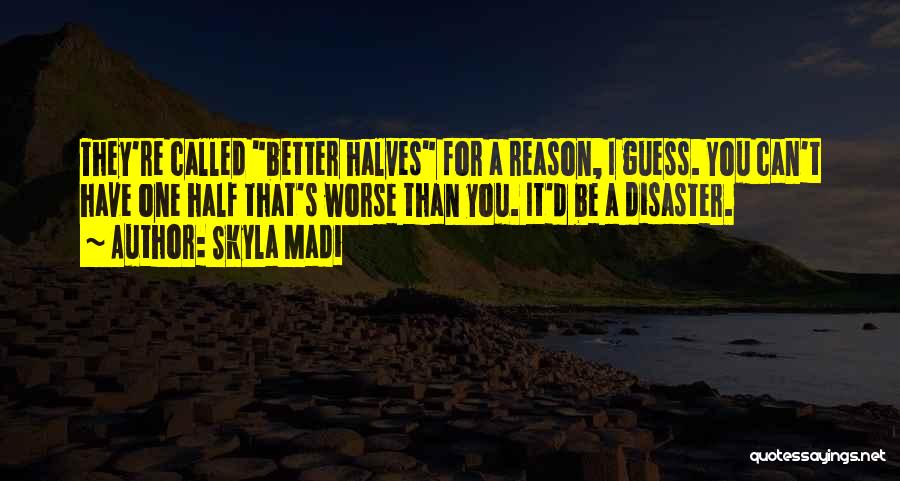 Better Halves Quotes By Skyla Madi