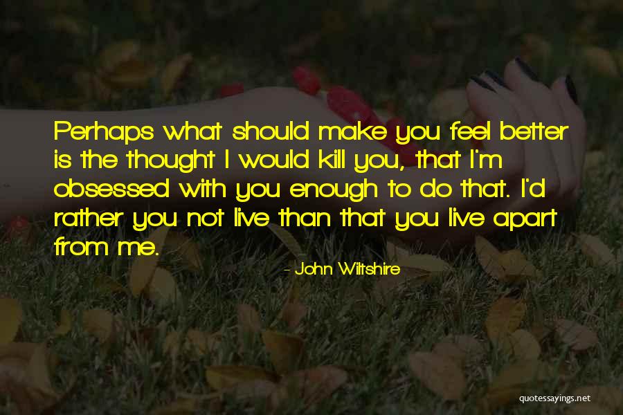 Better Kill Me Quotes By John Wiltshire Better Kill Me Quotes By John Wiltshire
