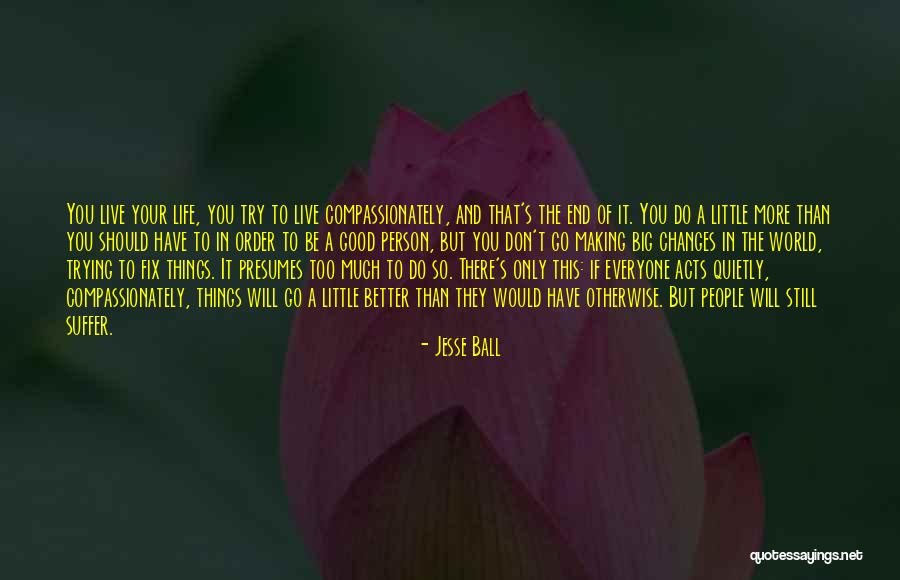 Better Life Changes Quotes By Jesse Ball Better Life Changes Quotes By Jesse Ball