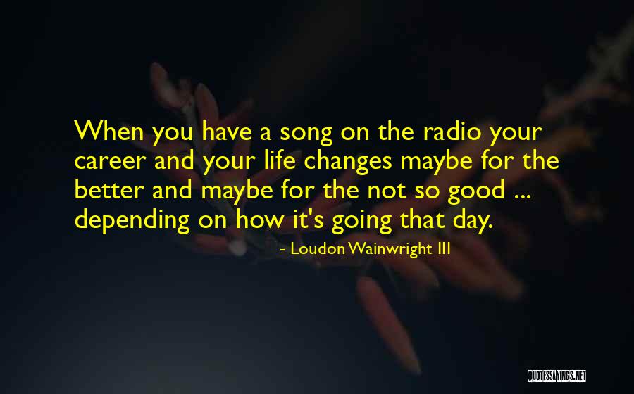 Better Life Changes Quotes By Loudon Wainwright III Better Life Changes Quotes By Loudon Wainwright III