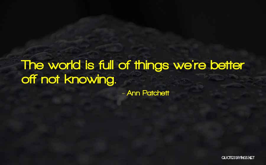 Better Off Not Knowing Quotes By Ann Patchett Better Off Not Knowing Quotes By Ann Patchett
