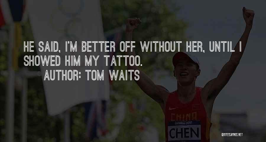 Better Off Without Her Quotes By Tom Waits