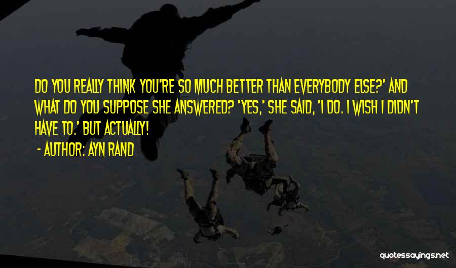 Better Than Everybody Else Quotes By Ayn Rand