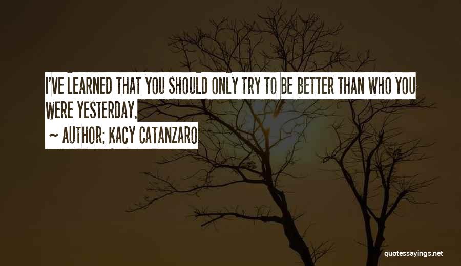 Better Than Yesterday Quotes By Kacy Catanzaro