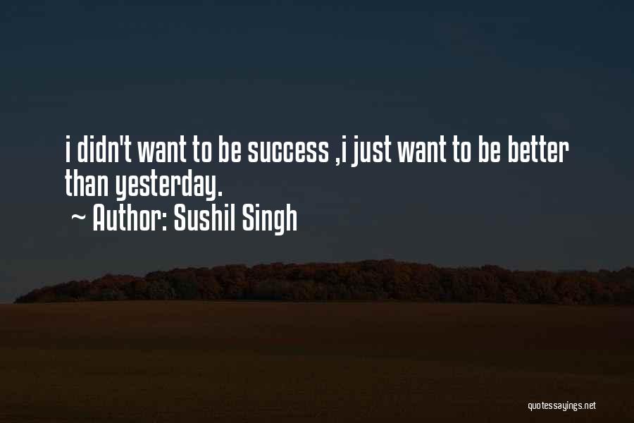Better Than Yesterday Quotes By Sushil Singh