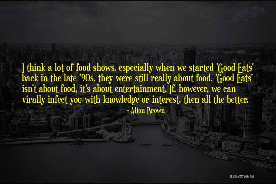 Better Thats Entertainment Quotes By Alton Brown Better Thats Entertainment Quotes By Alton Brown