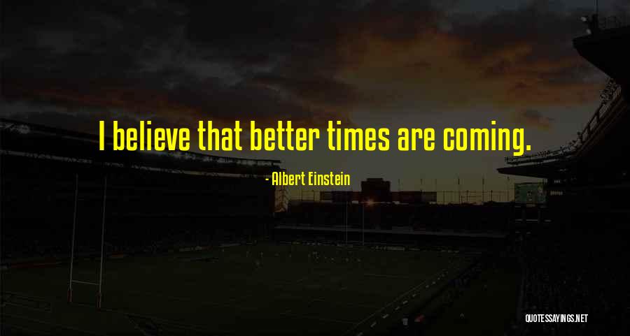 Better Times Are Coming Quotes By Albert Einstein Better Times Are Coming Quotes By Albert Einstein