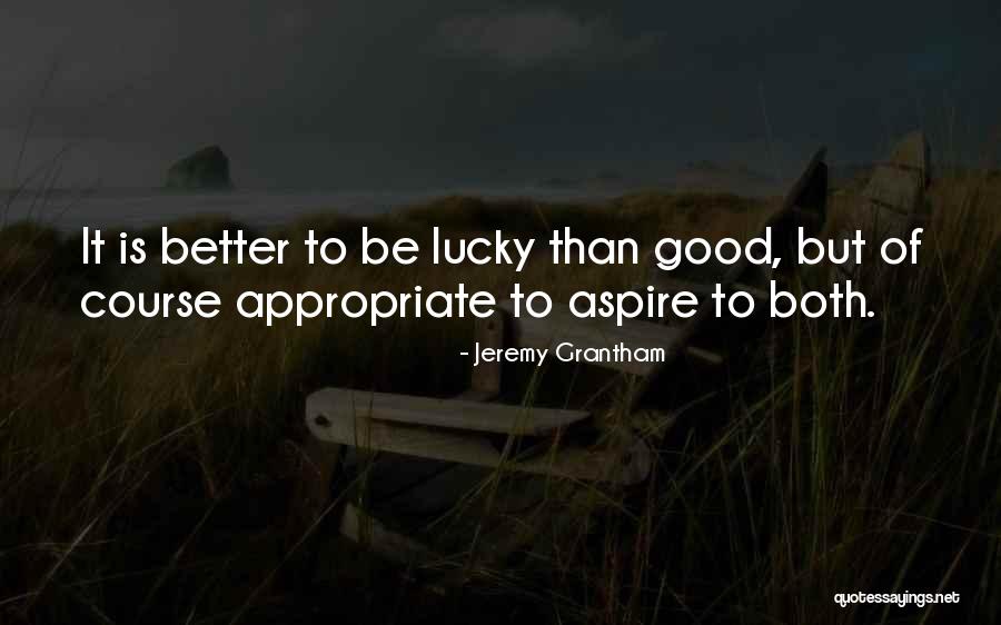 Better To Be Lucky Than Good Quotes By Jeremy Grantham