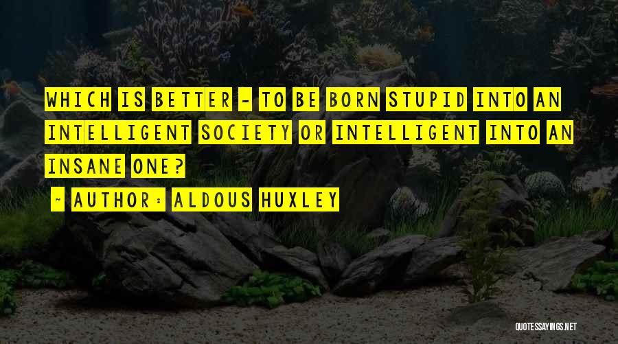 Better To Be Stupid Quotes By Aldous Huxley