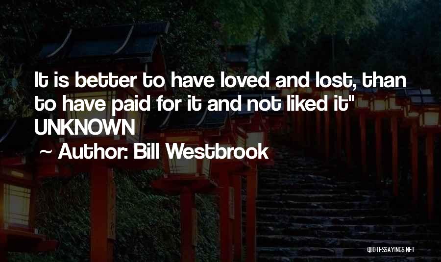 Better To Loved And Lost Quotes By Bill Westbrook