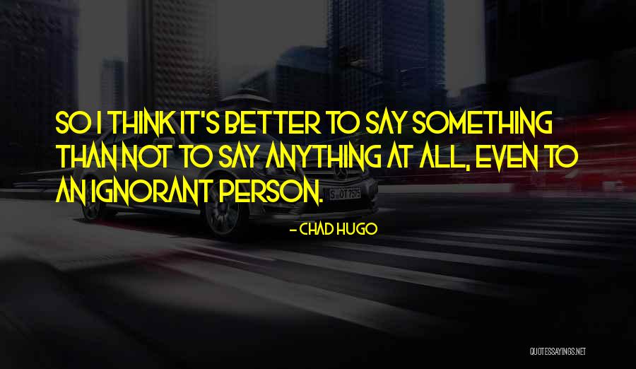 Better To Not Say Anything Quotes By Chad Hugo