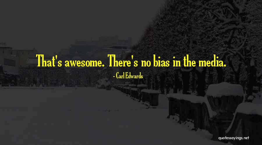 Bias In Media Quotes By Carl Edwards Bias In Media Quotes By Carl Edwards