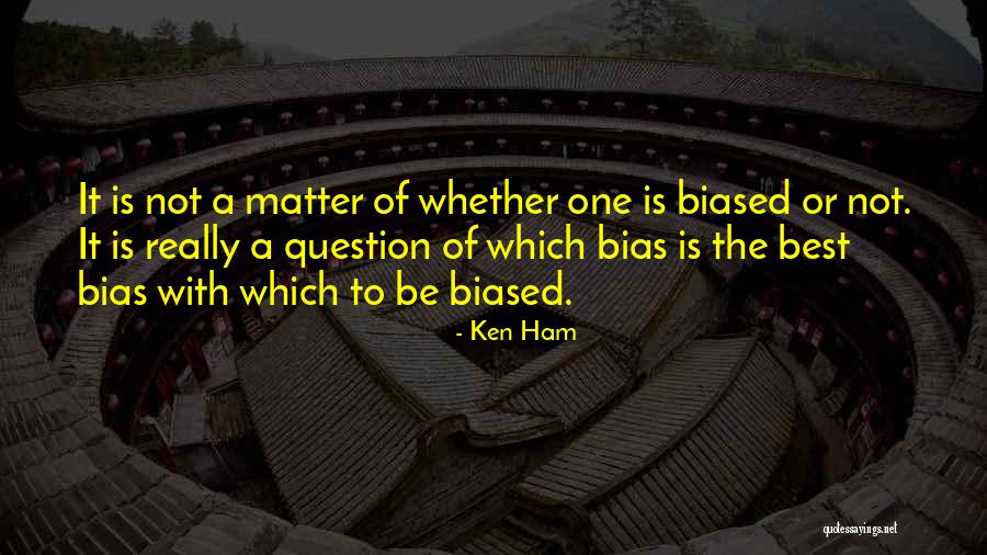 Biased Quotes By Ken Ham Biased Quotes By Ken Ham