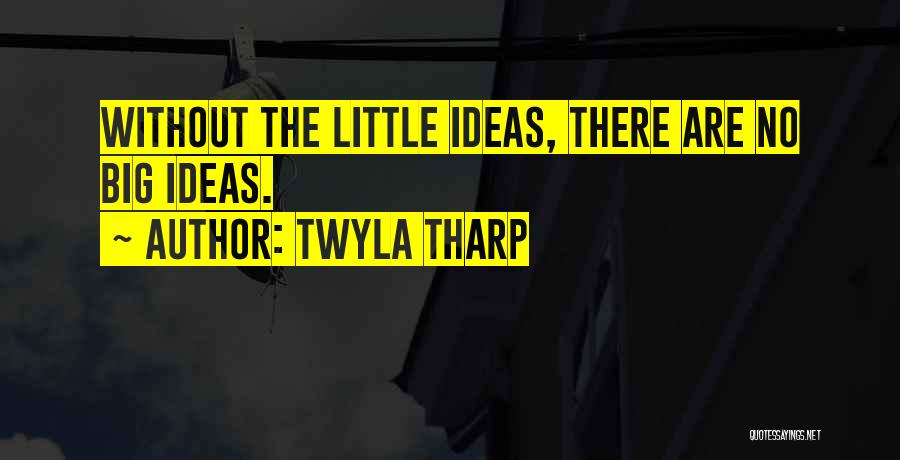 Big Ideas Quotes By Twyla Tharp