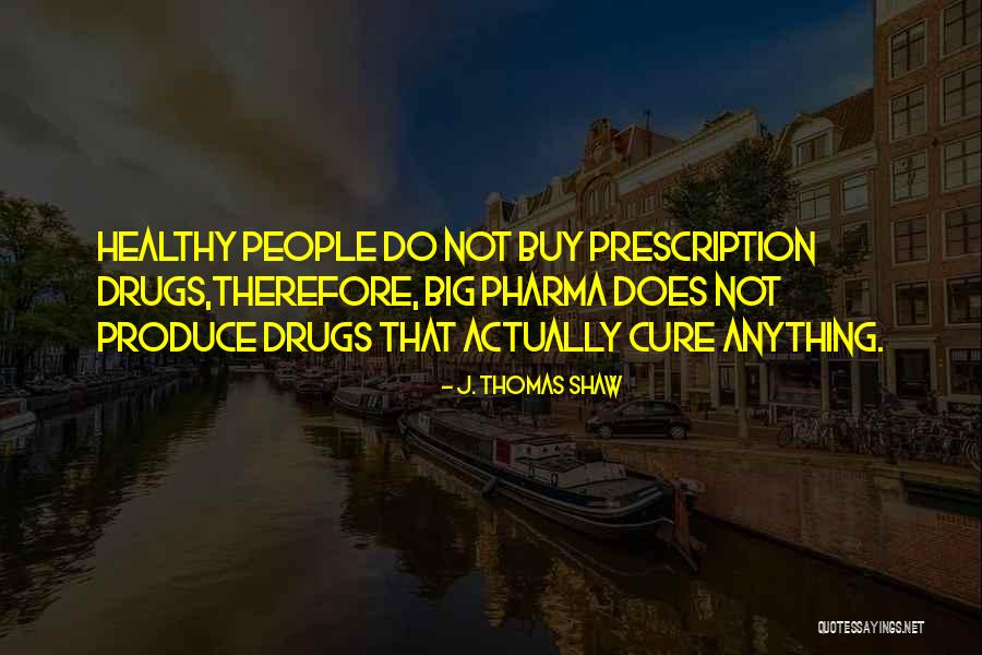 Big Pharma Quotes By J. Thomas Shaw Big Pharma Quotes By J. Thomas Shaw