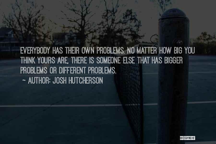 Big Problems Quotes By Josh Hutcherson
