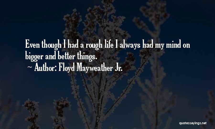 Bigger Better Things Quotes By Floyd Mayweather Jr.