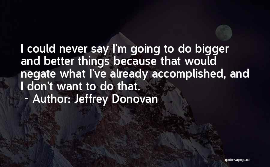 Bigger Better Things Quotes By Jeffrey Donovan
