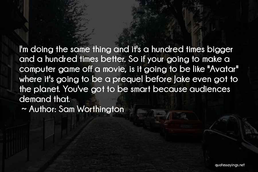 Bigger Is Better Quotes By Sam Worthington