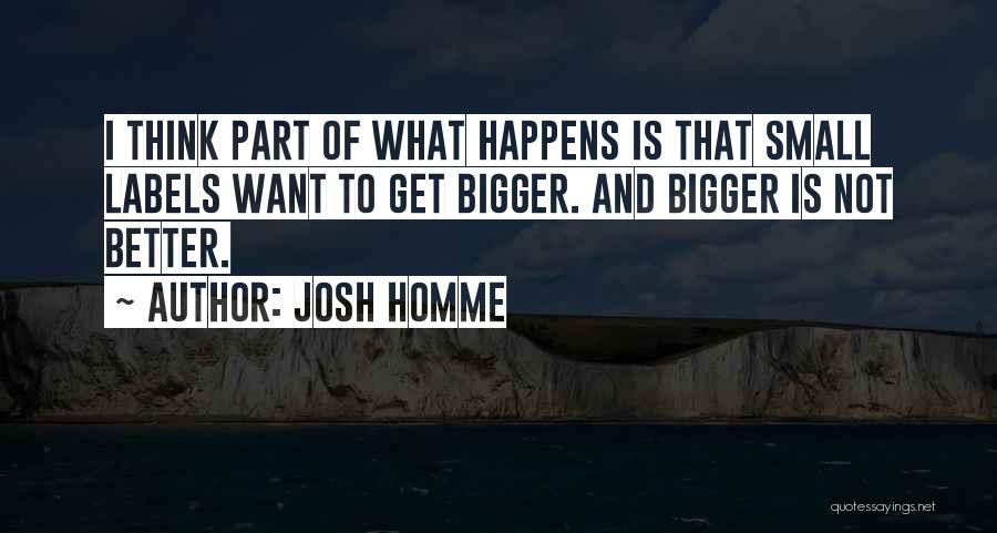 Bigger Is Not Better Quotes By Josh Homme