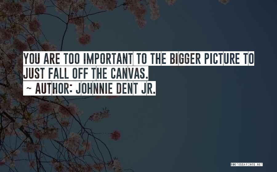 Bigger Picture Quotes By Johnnie Dent Jr.