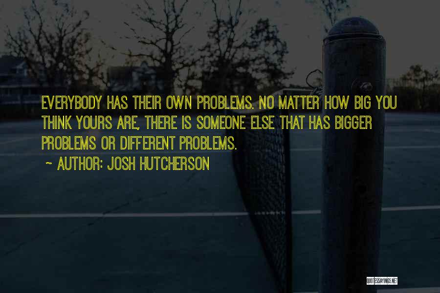 Bigger Problems Quotes By Josh Hutcherson