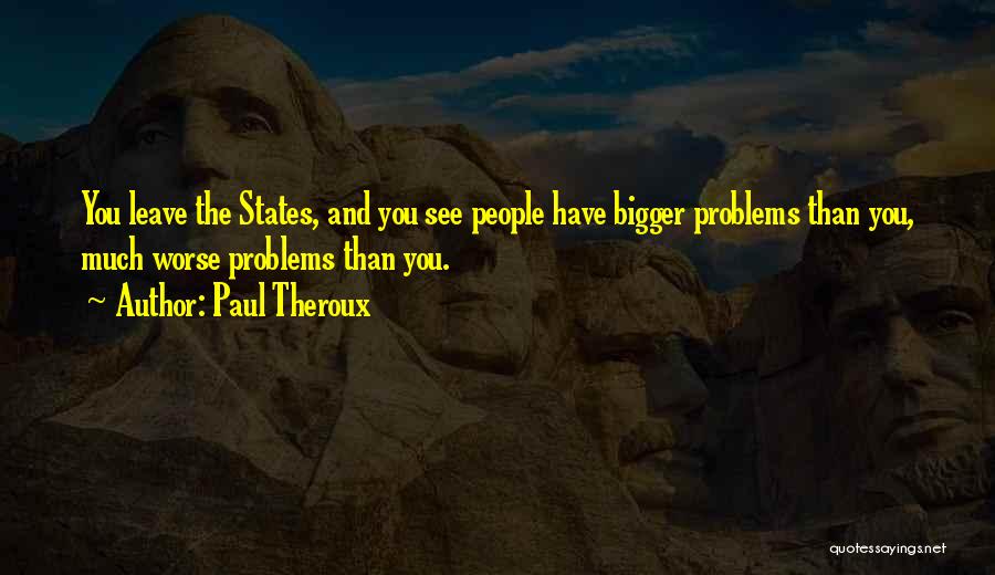 Bigger Problems Quotes By Paul Theroux