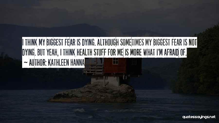 Biggest Fear Quotes By Kathleen Hanna