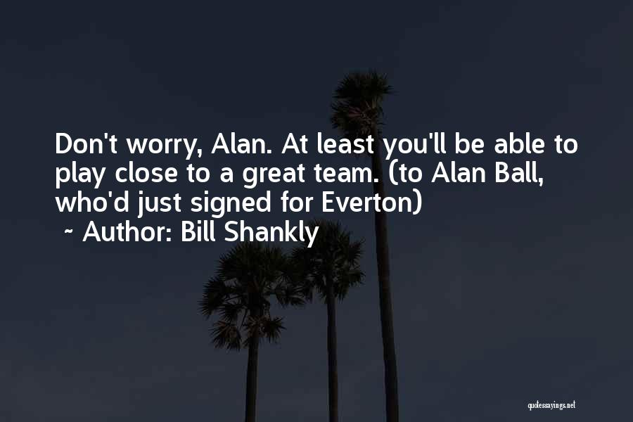 Bill Shankly Everton Quotes By Bill Shankly