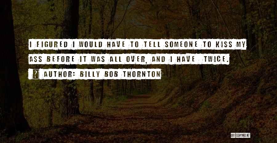 Billy Bob Quotes By Billy Bob Thornton