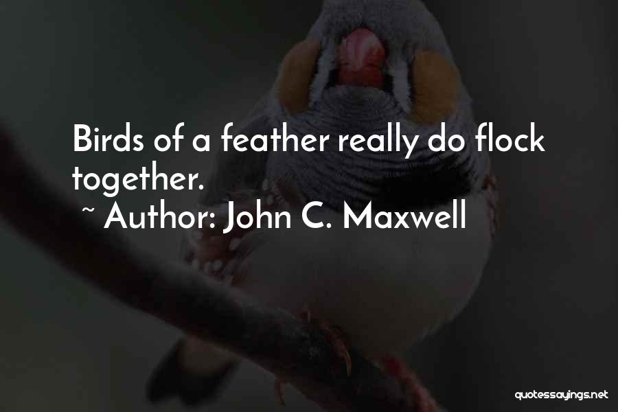 Birds Of A Feather Flock Together Quotes By John C. Maxwell