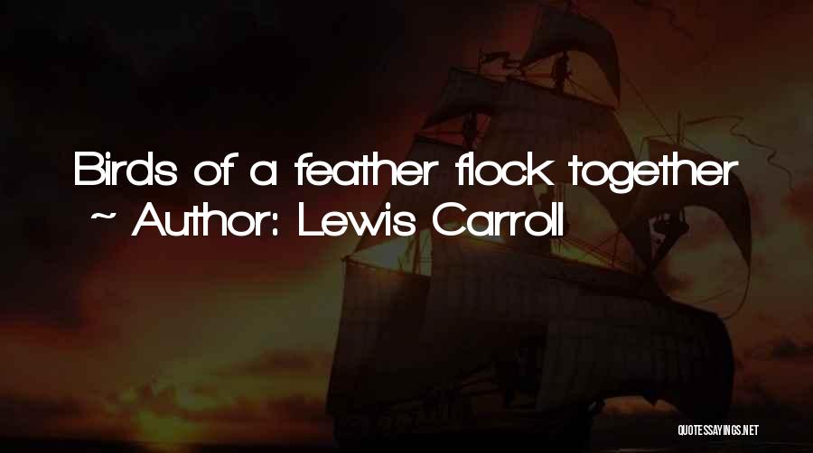 Birds Of A Feather Flock Together Quotes By Lewis Carroll