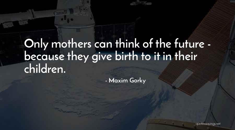 Birth Mothers Quotes By Maxim Gorky