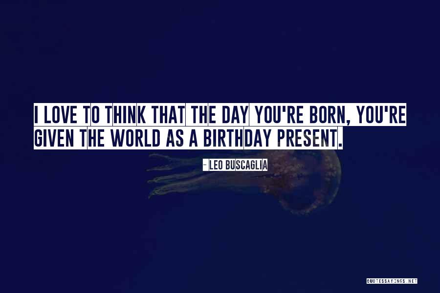 Birthday Present Quotes By Leo Buscaglia