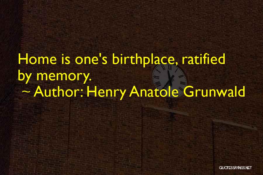 Birthplace Quotes By Henry Anatole Grunwald