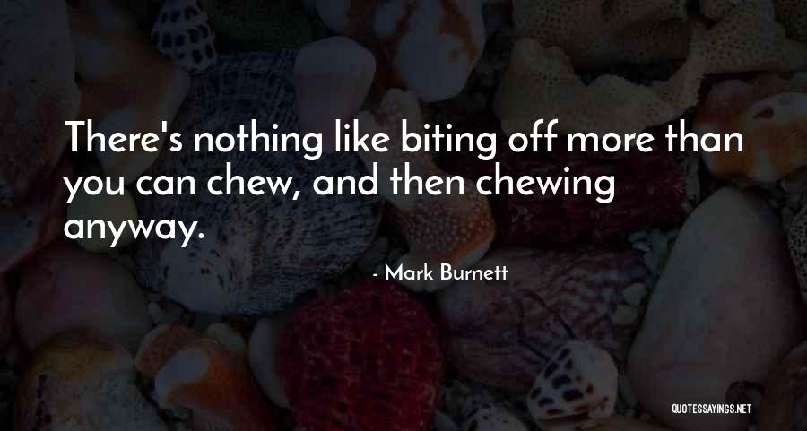 Biting Off More Than You Can Chew Quotes By Mark Burnett Biting Off More Than You Can Chew Quotes By Mark Burnett