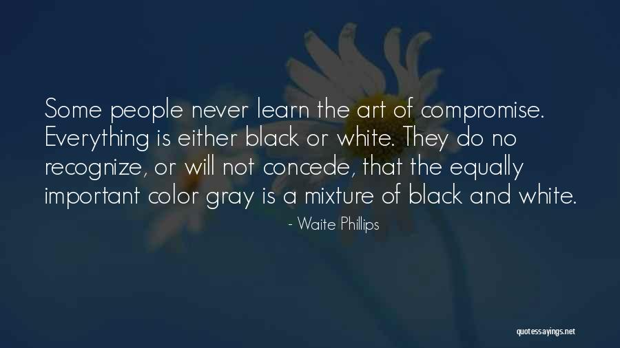 Black And White No Gray Quotes By Waite Phillips