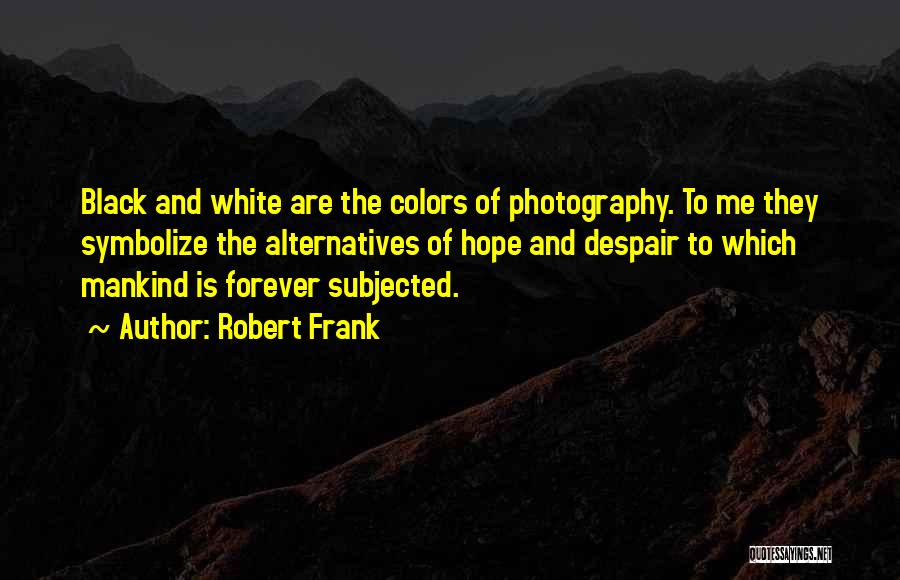 Black And White Photography Quotes By Robert Frank